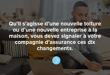 Qu’il s’agisse d’une nouvelle toiture ou d’une nouvelle entreprise à la maison, vous devez signaler à votre compagnie d’assurance ces dix changements.