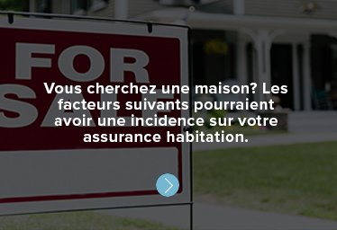 Vous cherchez une maison? Les facteurs suivants pourraient avoir une incidence sur votre assurance habitation. 